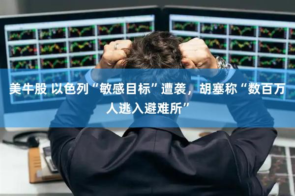 美牛股 以色列“敏感目标”遭袭，胡塞称“数百万人逃入避难所”
