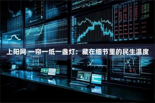 上阳网 一帘一纸一盏灯：藏在细节里的民生温度