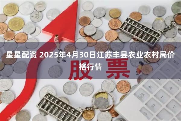 星星配资 2025年4月30日江苏丰县农业农村局价格行情
