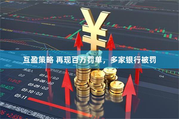 互盈策略 再现百万罚单，多家银行被罚