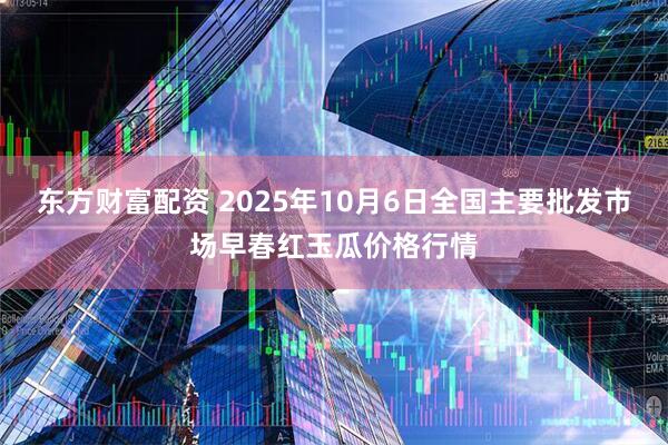 东方财富配资 2025年10月6日全国主要批发市场早春红玉瓜价格行情