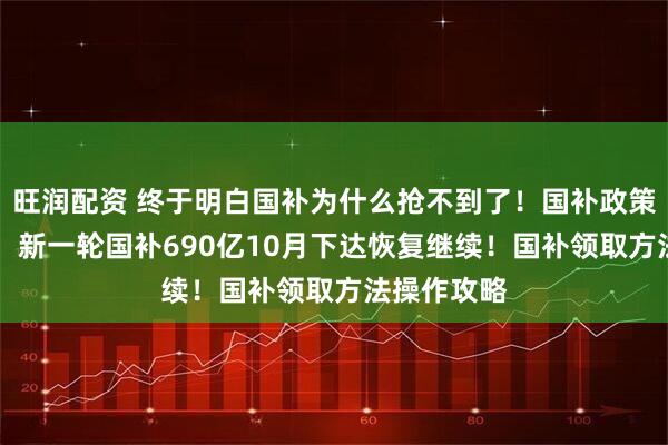 旺润配资 终于明白国补为什么抢不到了！国补政策10月消息：新一轮国补690亿10月下达恢复继续！国补领取方法操作攻略