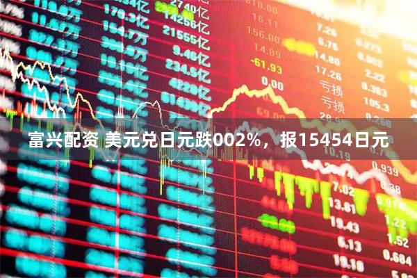 富兴配资 美元兑日元跌002%,报15454日元