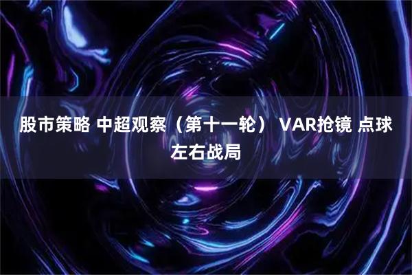 股市策略 中超观察（第十一轮） VAR抢镜 点球左右战局