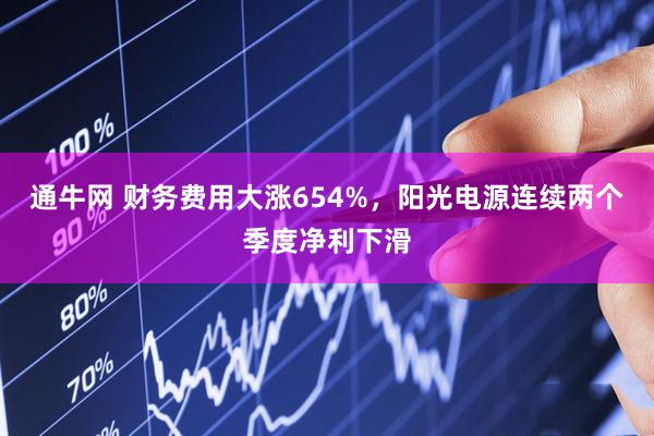 通牛网 财务费用大涨654%,阳光电源连续两个季度净利下滑